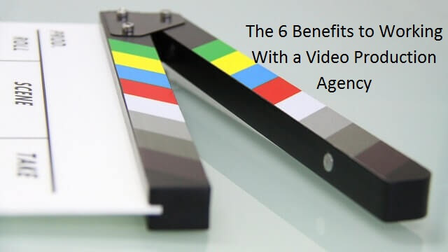 The 6 Benefits to Working With a Video Production Agency