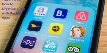 Travel Apps How to Organize a Trip with the Best Apps