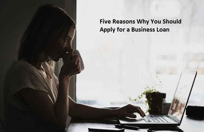 Five Reasons Why You Should Apply for a Business Loan