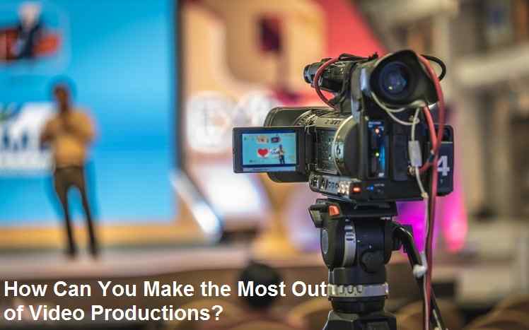 How Can You Make the Most Out of Video Productions