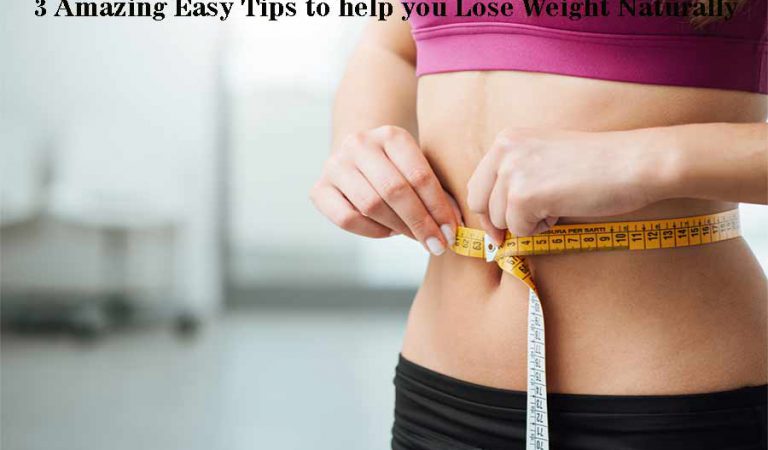 3 Amazing Easy Tips to help you Lose Weight Naturally
